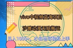 vivo中视频蓝海项目，沙雕动漫无脑搬运，小白也可轻松上手【揭秘】