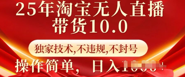 25年淘宝无人直播带货10.0   独家技术，不违规，不封号，操作简单，日入多张【揭秘】