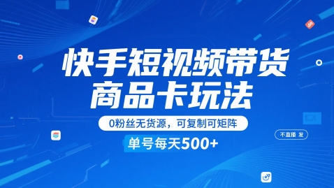 快手短视频带货商品卡玩法，不直播不发视频，0粉丝无货源，可复制可矩阵，单号每天1-5张