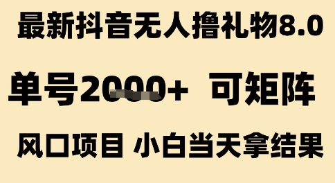 最新抖音无人撸礼物8.0，单号2k+，可矩阵风口项目，小白当天拿结果【揭秘】