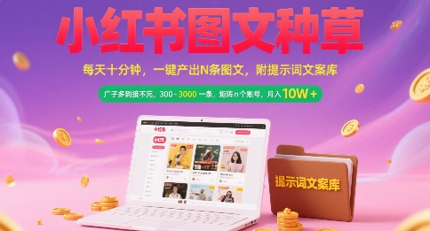 小红书图文种草，每天十分钟，一键产出N条图文， 广子多到接不完， 300-3k一条，矩阵n个账号月入几个W