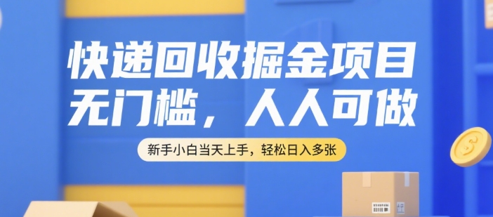 快递回收掘金项目，无门槛，人人可做，新手小白当天上手，轻松日入多张【揭秘】