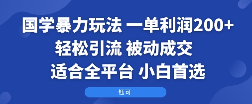 国学暴力玩法：一单利润2张+轻松引流 被动成交  适合全平台   小白首选
