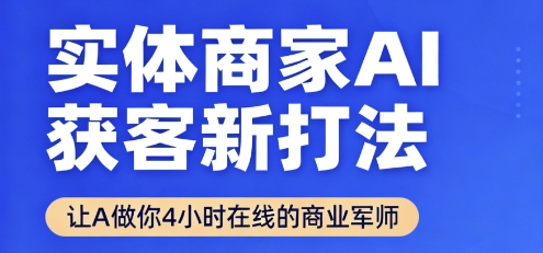 实体商家AI获客新打法【2025年9月】让AI做你24小时在线的商业军师，效率开挂，甩开盲目摸索